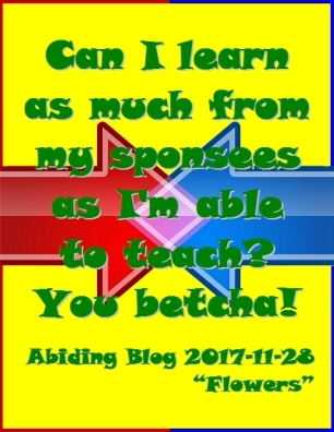 Can I learn as much fropm my sponsees as I'm able to teach? You betcha! #Teaching #Learning #AbidingBlog2017Flowers